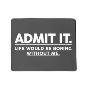 Funny Admit It Life Would Be Boring Without Me Mousepad