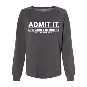 Funny Admit It Life Would Be Boring Without Me Womens California Wash Sweatshirt