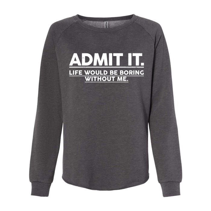 Funny Admit It Life Would Be Boring Without Me Womens California Wash Sweatshirt