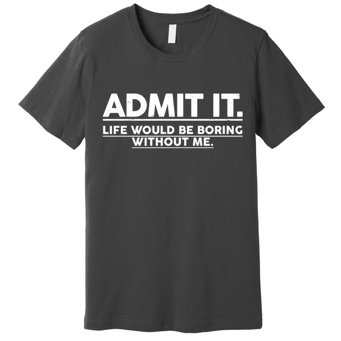 Funny Admit It Life Would Be Boring Without Me Premium T-Shirt