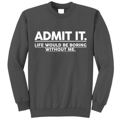Funny Admit It Life Would Be Boring Without Me Tall Sweatshirt