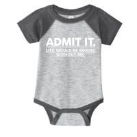 Funny Admit It Life Would Be Boring Without Me Infant Baby Jersey Bodysuit