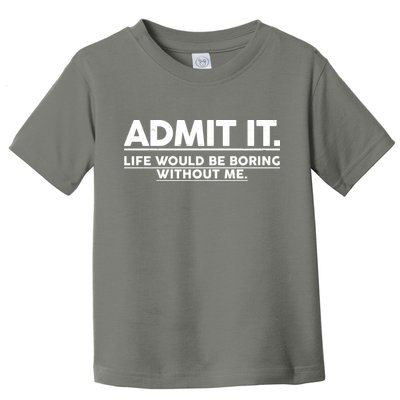 Funny Admit It Life Would Be Boring Without Me Toddler T-Shirt
