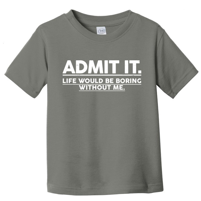 Funny Admit It Life Would Be Boring Without Me Toddler T-Shirt
