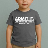 Funny Admit It Life Would Be Boring Without Me Toddler T-Shirt