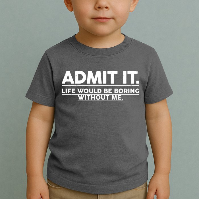 Funny Admit It Life Would Be Boring Without Me Toddler T-Shirt