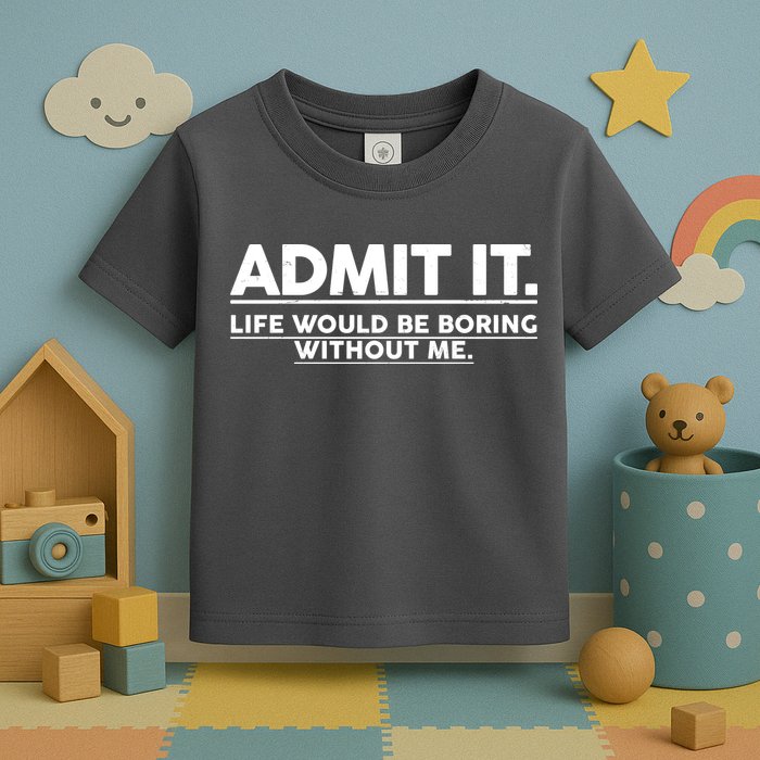 Funny Admit It Life Would Be Boring Without Me Toddler T-Shirt
