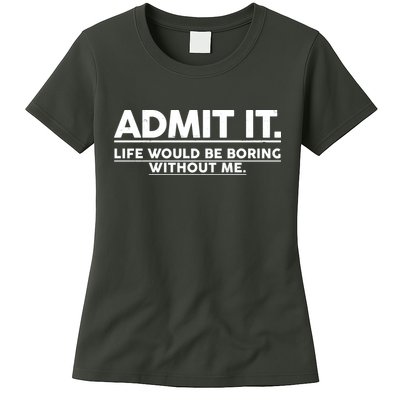 Funny Admit It Life Would Be Boring Without Me Womens T-Shirt