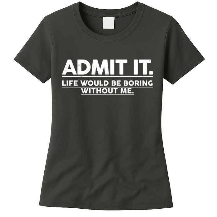 Funny Admit It Life Would Be Boring Without Me Womens T-Shirt