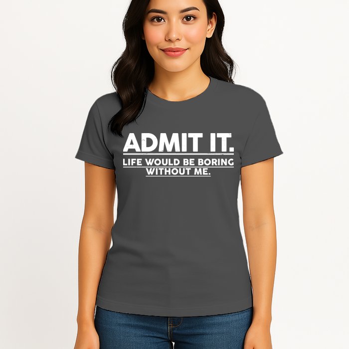 Funny Admit It Life Would Be Boring Without Me Womens T-Shirt