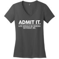 Funny Admit It Life Would Be Boring Without Me Women's V-Neck T-Shirt