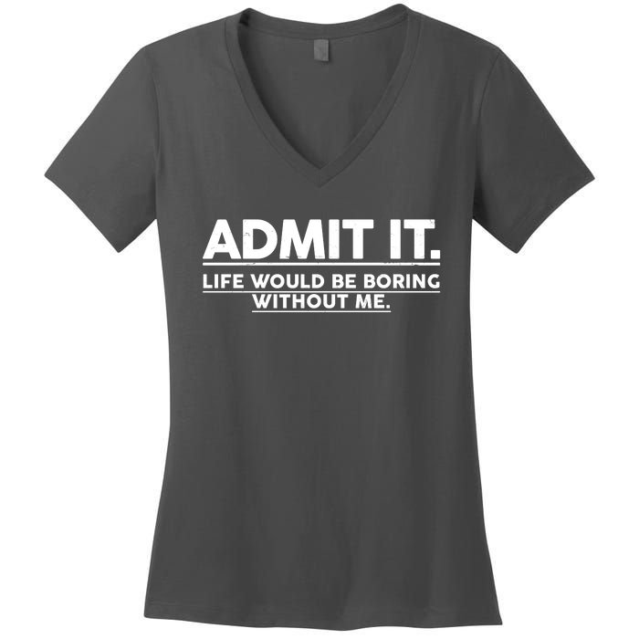 Funny Admit It Life Would Be Boring Without Me Women's V-Neck T-Shirt