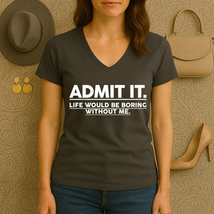 Funny Admit It Life Would Be Boring Without Me Women's V-Neck T-Shirt