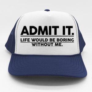 Funny Admit It Life Would Be Boring Without Me Trucker Hat