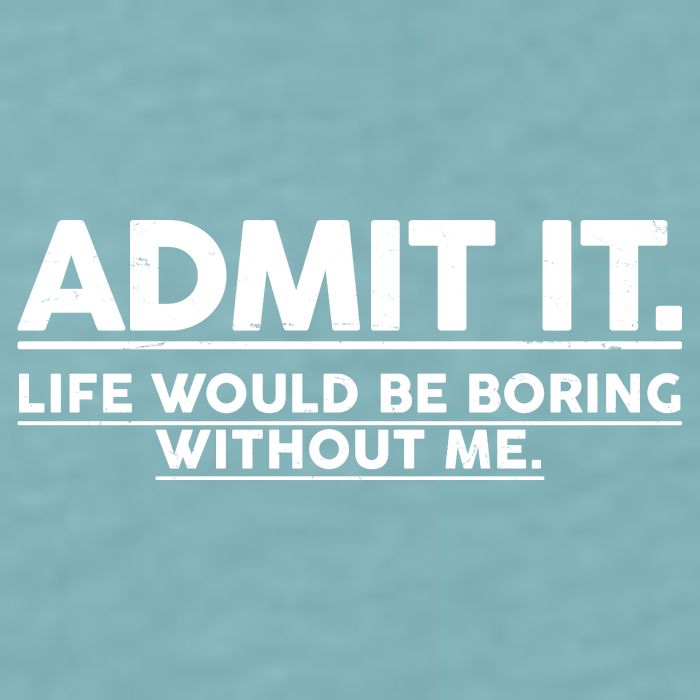 Funny Admit It Life Would Be Boring Without Me Sueded Cloud Jersey T-Shirt