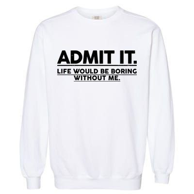 Funny Admit It Life Would Be Boring Without Me Garment-Dyed Sweatshirt