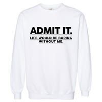 Funny Admit It Life Would Be Boring Without Me Garment-Dyed Sweatshirt