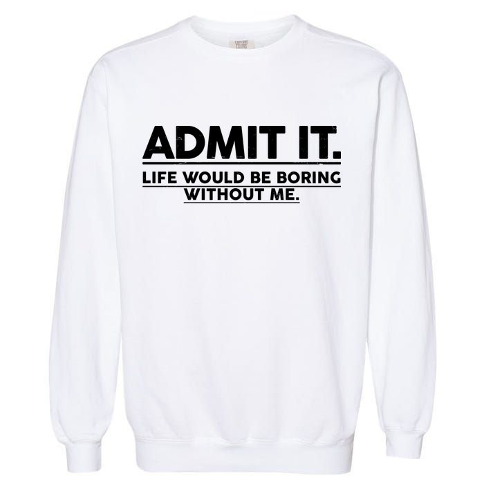 Funny Admit It Life Would Be Boring Without Me Garment-Dyed Sweatshirt