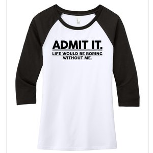 Funny Admit It Life Would Be Boring Without Me Women's Tri-Blend 3/4-Sleeve Raglan Shirt