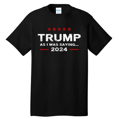 Funny As I Was Saying Trump 2024 For President Tall T-Shirt