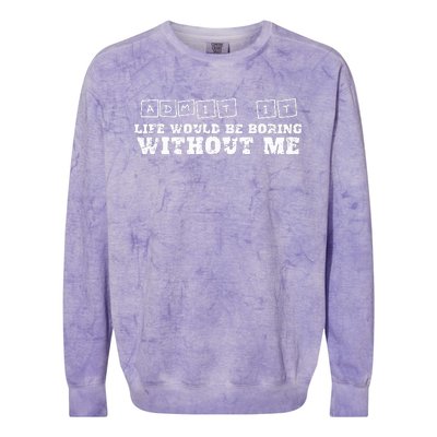 Funny Admit It Life Would Be Boring Without Me  Colorblast Crewneck Sweatshirt