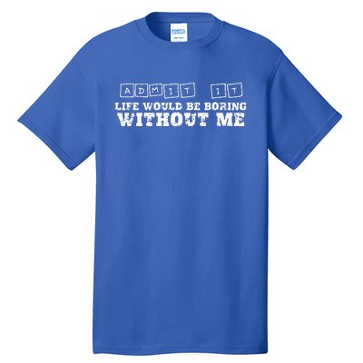 Funny Admit It Life Would Be Boring Without Me  Tall T-Shirt