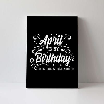 Funny April Is My Birthday Yes The Whole Month Birthday Canvas