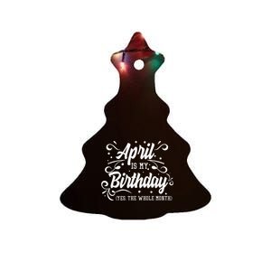 Funny April Is My Birthday Yes The Whole Month Birthday Ceramic Tree Ornament