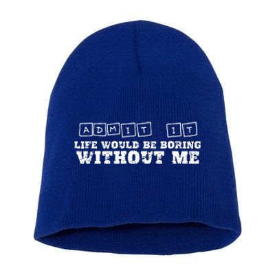 Funny Admit It Life Would Be Boring Without Me  Short Acrylic Beanie