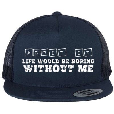 Funny Admit It Life Would Be Boring Without Me  Flat Bill Trucker Hat