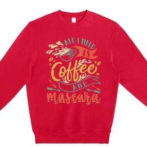 Funny All I Need Is Coffee And Mascara Makeup Gift Premium Crewneck Sweatshirt