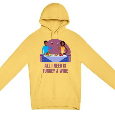 Funny All I Need Is Turkey And Wine Thanksgiving Dinner Gift Premium Pullover Hoodie