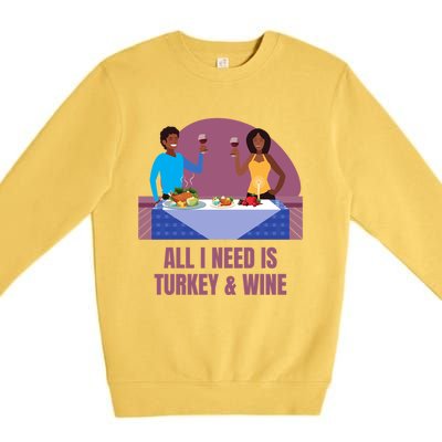 Funny All I Need Is Turkey And Wine Thanksgiving Dinner Gift Premium Crewneck Sweatshirt