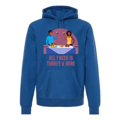 Funny All I Need Is Turkey And Wine Thanksgiving Dinner Gift Premium Hoodie