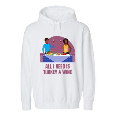 Funny All I Need Is Turkey And Wine Thanksgiving Dinner Gift Garment-Dyed Fleece Hoodie