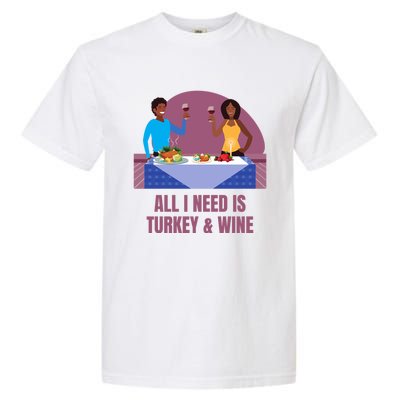 Funny All I Need Is Turkey And Wine Thanksgiving Dinner Gift Garment-Dyed Heavyweight T-Shirt