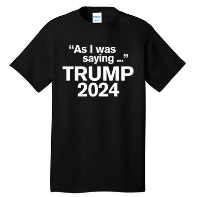 Funny As I Was Saying Trump 2024 For President Tall T-Shirt