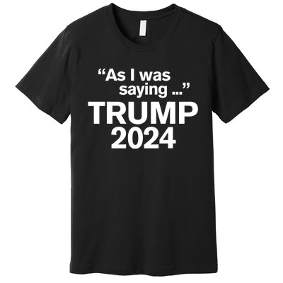 Funny As I Was Saying Trump 2024 For President Premium T-Shirt