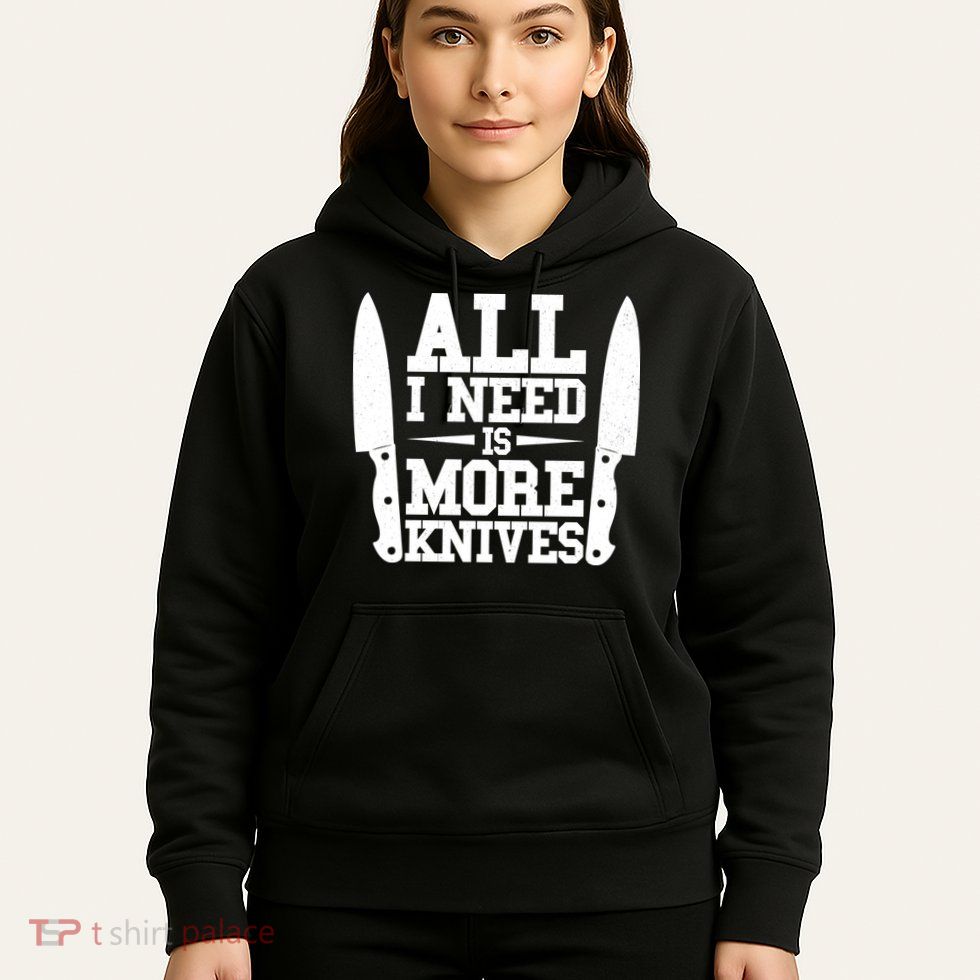 Funny All I Need Is More Knives Hoodie