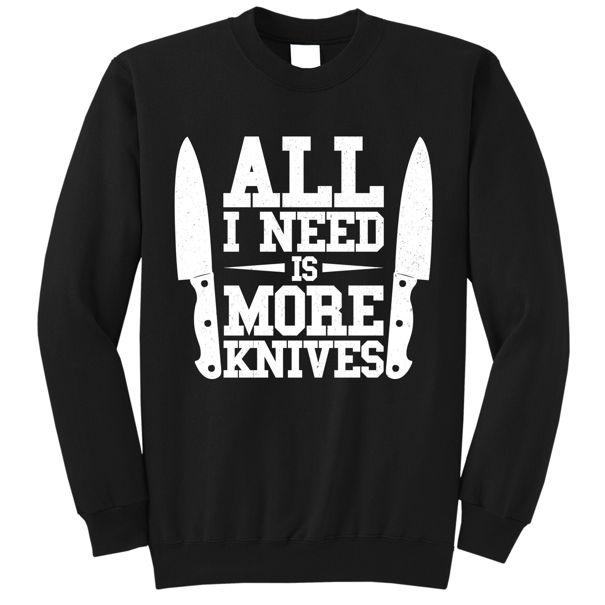 Funny All I Need Is More Knives Tall Sweatshirt