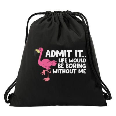Flamingo Admit It Life Would Be Boring Without Me Flamingo Drawstring Bag