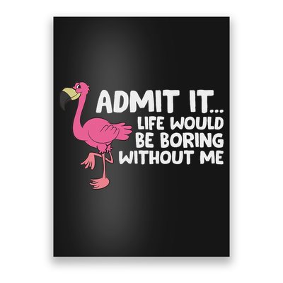 Flamingo Admit It Life Would Be Boring Without Me Flamingo Poster