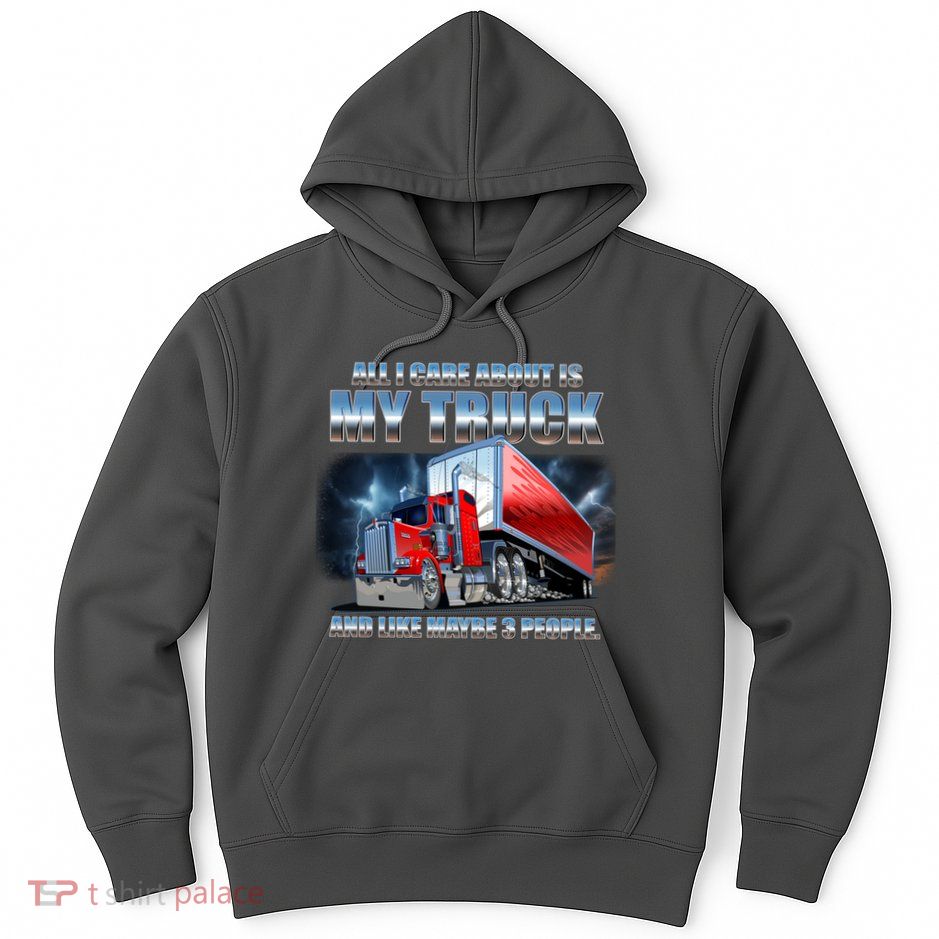 Funny All I Care About Is My Truck And Maybe 3 People Hoodie