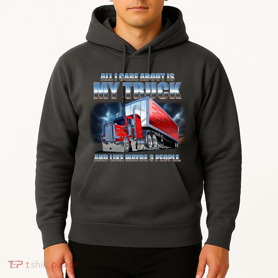 Funny All I Care About Is My Truck And Maybe 3 People Hoodie