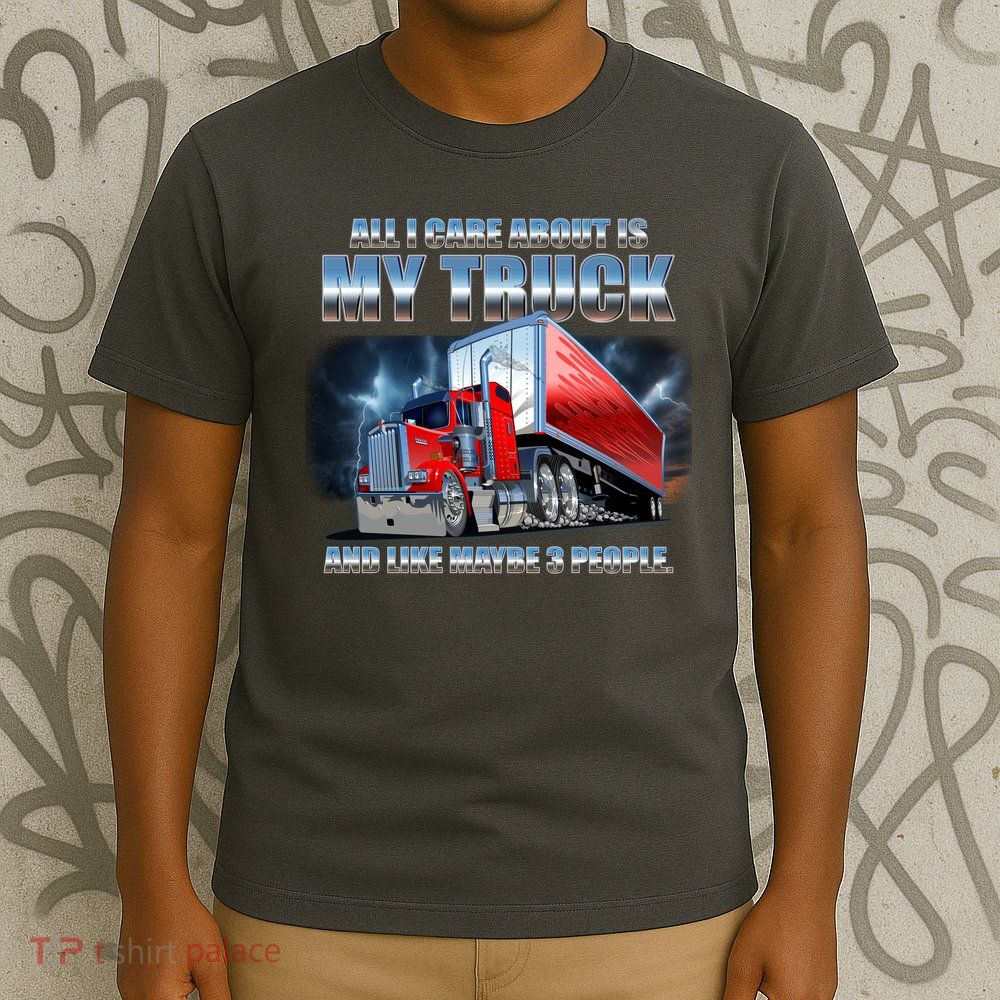 Funny All I Care About Is My Truck And Maybe 3 People T-Shirt