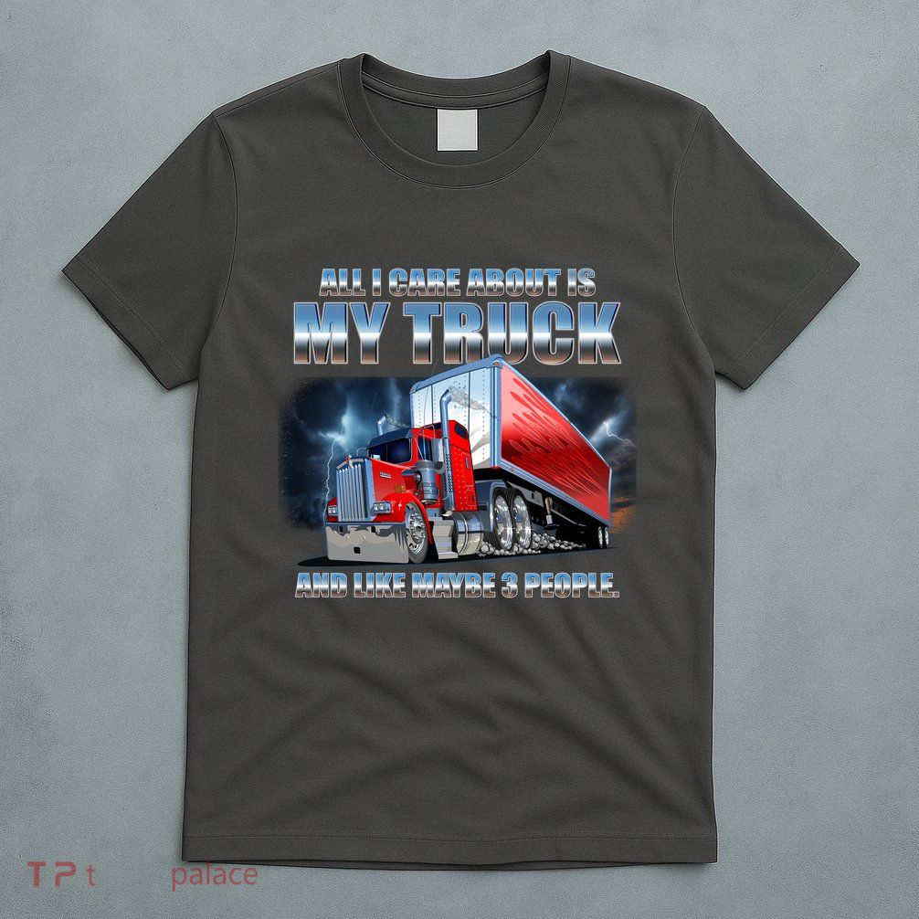 Funny All I Care About Is My Truck And Maybe 3 People T-Shirt