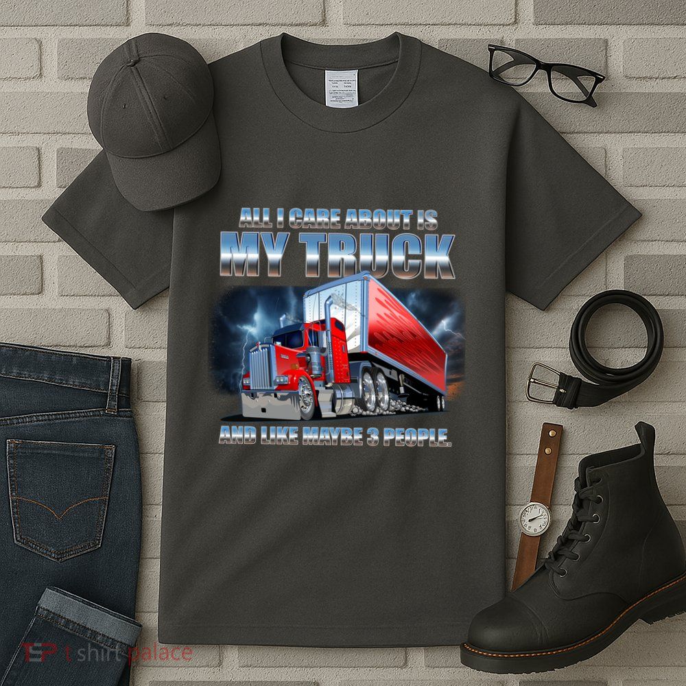 Funny All I Care About Is My Truck And Maybe 3 People Tall T-Shirt
