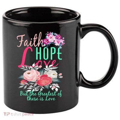 Faith Hope Love Greatest Of Them All Is Love 11oz C Handle Ceramic Mug