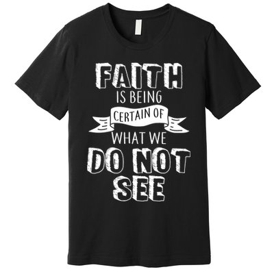 Faith Is Being Certain Of What We Do Not See Premium T-Shirt
