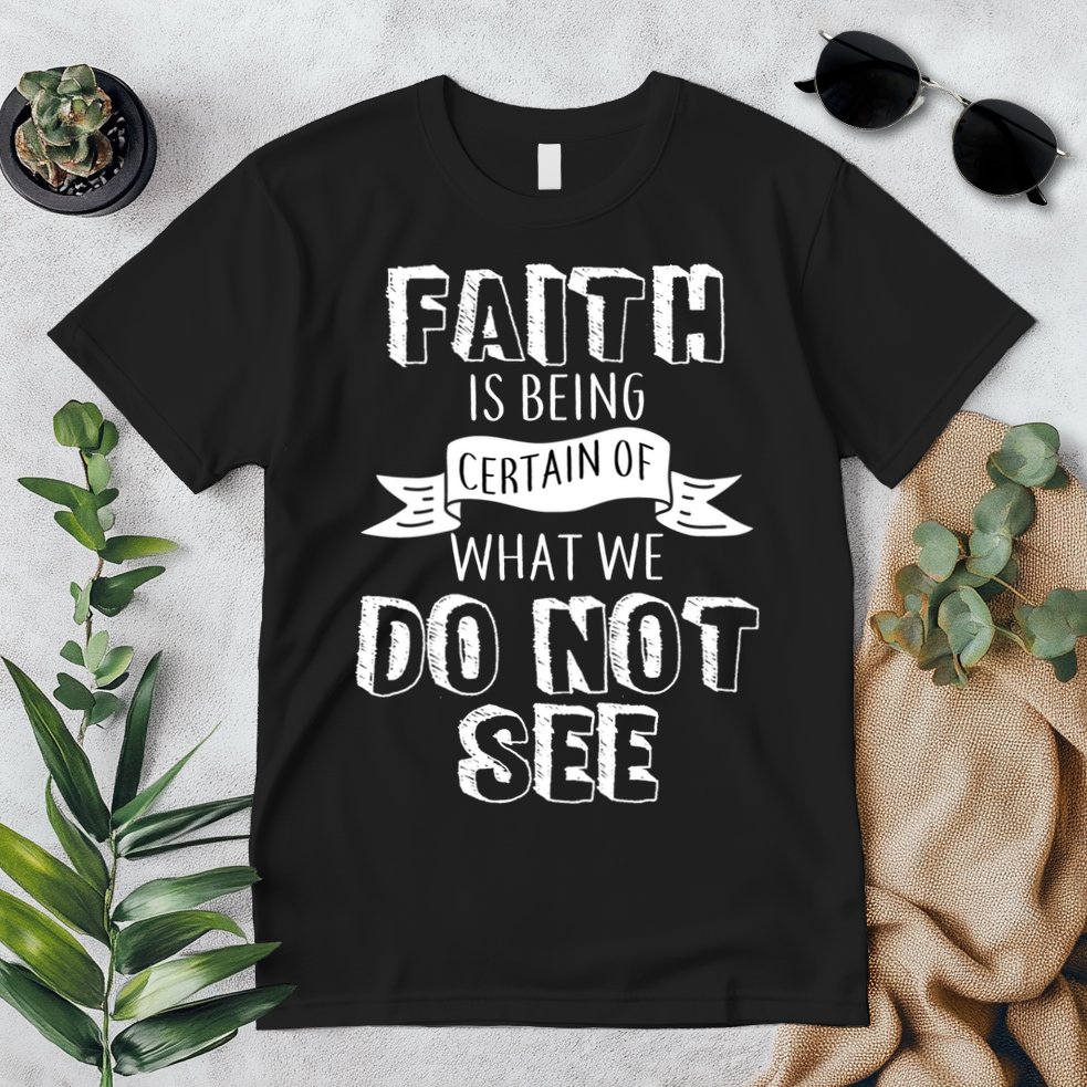 Faith Is Being Certain Of What We Do Not See Premium T-Shirt